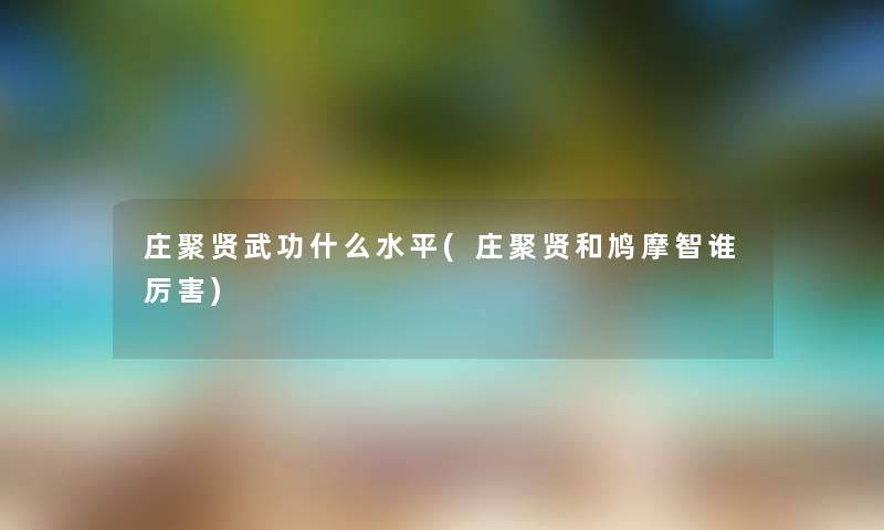 庄聚贤武功什么水平(庄聚贤和鸠摩智谁厉害) 庄聚贤武功什么水平(庄聚贤和鸠摩智谁厉害)