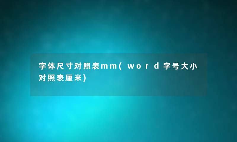 字体尺寸对照表mm(word字号大小对照表厘米) 字体尺寸对照表mm(word字号大小对照表厘米)