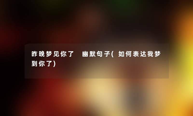昨晚梦见你了 幽默句子(如何表达我梦到你了) 昨晚梦见你了 幽默句子(如何表达我梦到你了)