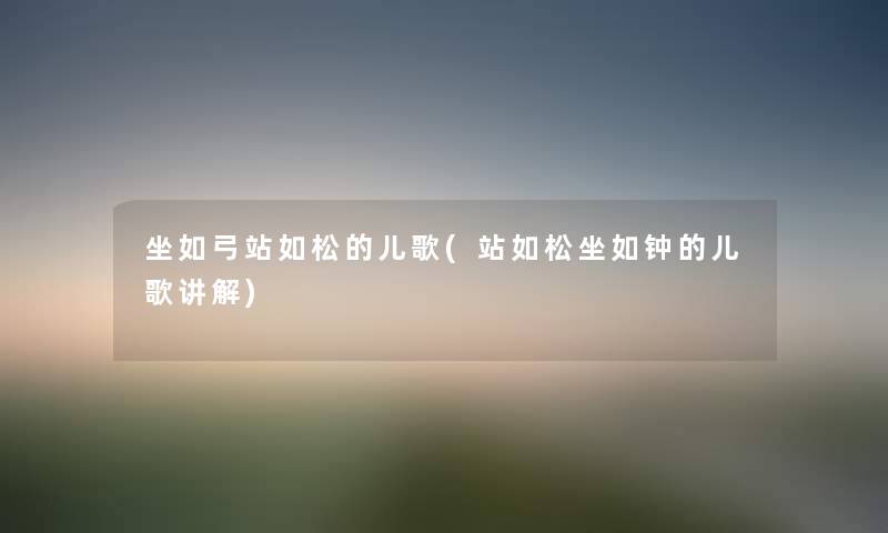 坐如弓站如松的儿歌(站如松坐如钟的儿歌讲解) 坐如弓站如松的儿歌(站如松坐如钟的儿歌讲解)