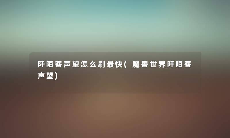 阡陌客声望怎么刷快(魔兽世界阡陌客声望) 阡陌客声望怎么刷快(魔兽世界阡陌客声望)