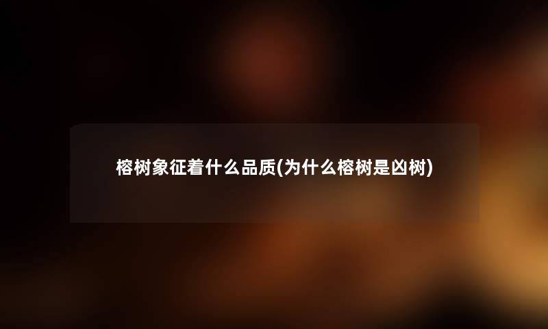 榕树象征着什么品质(为什么榕树是凶树) 榕树象征着什么品质(为什么榕树是凶树)
