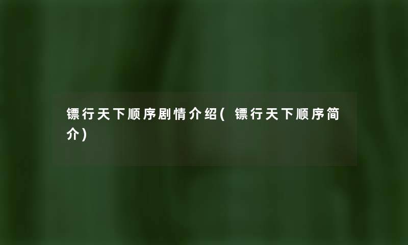 镖行天下顺序剧情介绍(镖行天下顺序简介) 镖行天下顺序剧情介绍(镖行天下顺序简介)