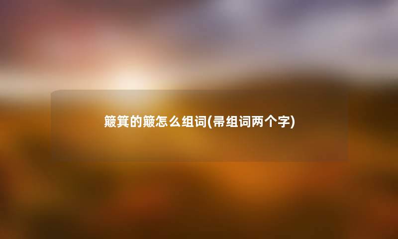 簸箕的簸怎么组词(帚组词两个字) 簸箕的簸怎么组词(帚组词两个字)