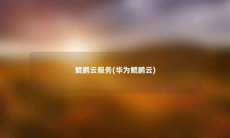 鲲鹏云服务(华为鲲鹏云) 鲲鹏云服务(华为鲲鹏云)
