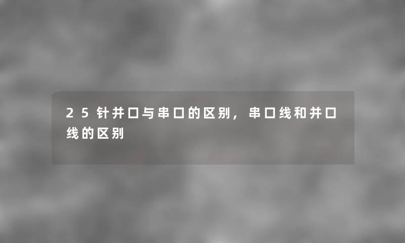 25针并口与串口的区别,串口线和并口线的区别 25针并口与串口的区别,串口线和并口线的区别