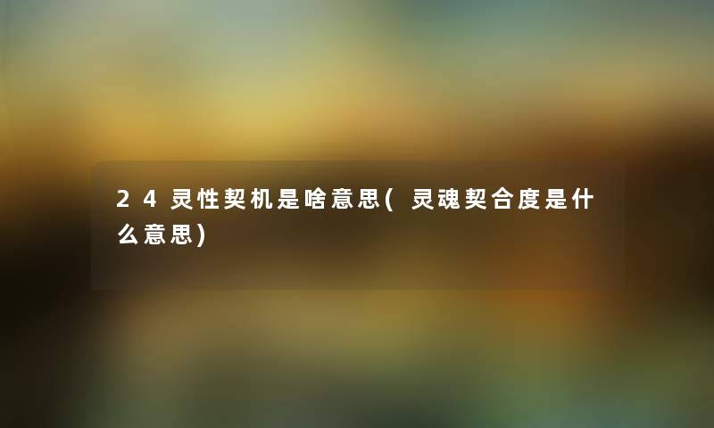 24灵性契机是啥意思(灵魂契合度是什么意思) 24灵性契机是啥意思(灵魂契合度是什么意思)