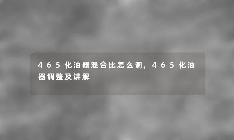 465化油器混合比怎么调,465化油器调整及讲解 465化油器混合比怎么调,465化油器调整及讲解
