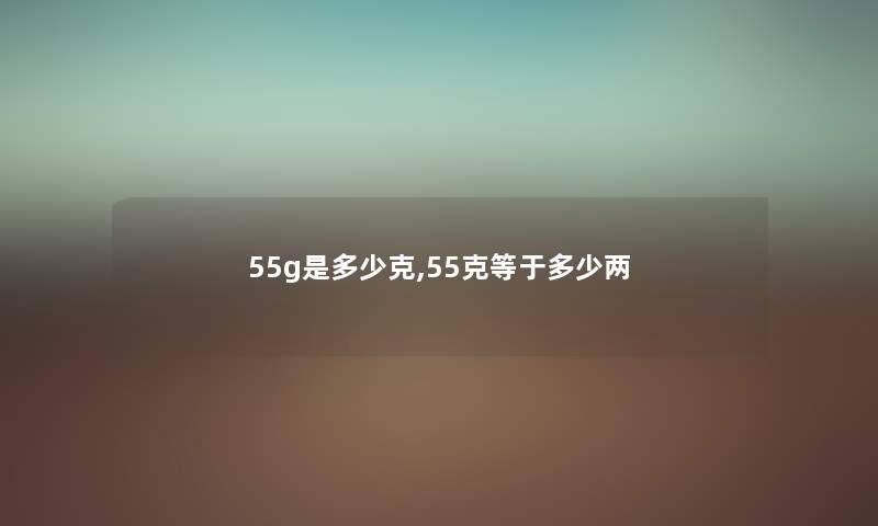 55g是多少克,55克等于多少两 55g是多少克,55克等于多少两