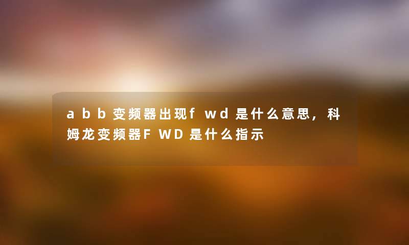 abb变频器出现fwd是什么意思,科姆龙变频器FWD是什么指示 abb变频器出现fwd是什么意思,科姆龙变频器FWD是什么指示