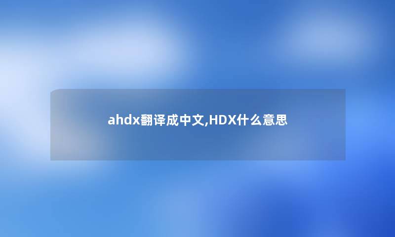 ahdx翻译成中文,HDX什么意思 ahdx翻译成中文,HDX什么意思