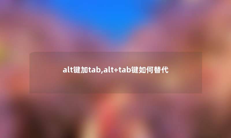 alt键加tab,alt+tab键如何替代 alt键加tab,alt+tab键如何替代