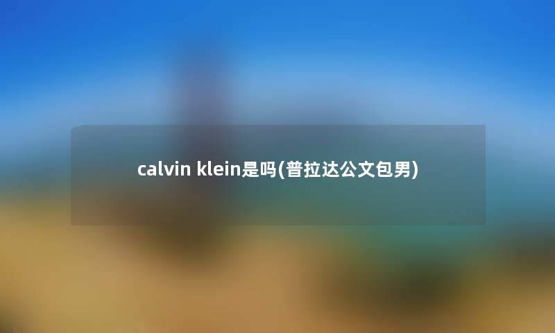 calvin klein是吗(普拉达公文包男) calvin klein是吗(普拉达公文包男)