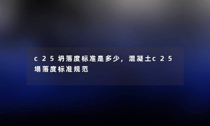 c25坍落度标准是多少,混凝土c25塌落度标准规范 c25坍落度标准是多少,混凝土c25塌落度标准规范