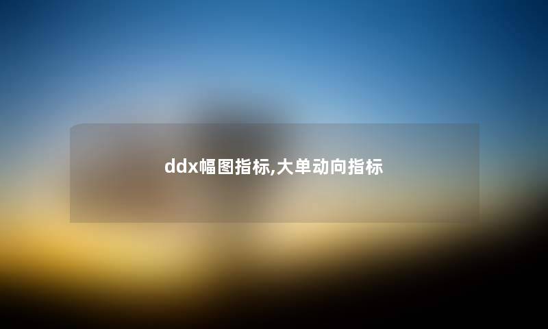 ddx幅图指标,大单动向指标 ddx幅图指标,大单动向指标