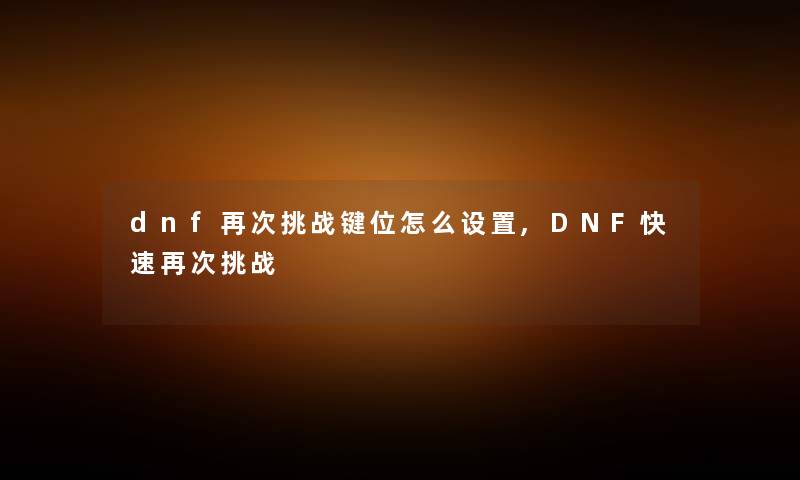 dnf挑战键位怎么设置,DNF快速挑战 dnf挑战键位怎么设置,DNF快速挑战
