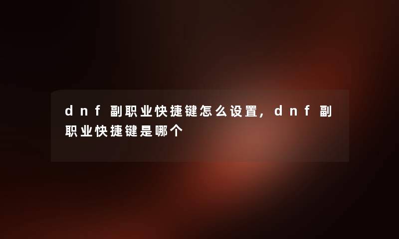 dnf副职业快捷键怎么设置,dnf副职业快捷键是哪个 dnf副职业快捷键怎么设置,dnf副职业快捷键是哪个