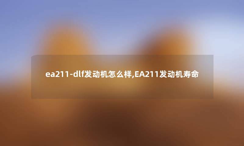 ea211-dlf发动机怎么样,EA211发动机寿命 ea211-dlf发动机怎么样,EA211发动机寿命