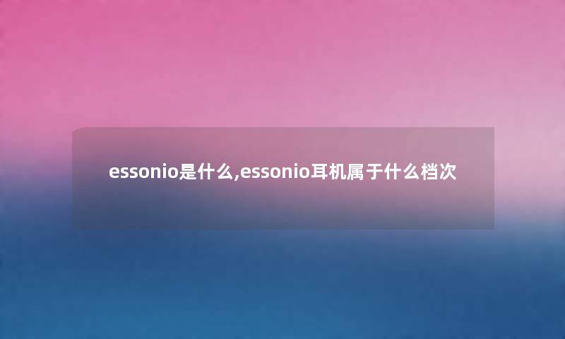 essonio是什么,essonio耳机属于什么档次 essonio是什么,essonio耳机属于什么档次