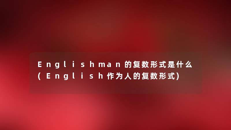 Englishman的复数形式是什么(English作为人的复数形式) Englishman的复数形式是什么(English作为人的复数形式)