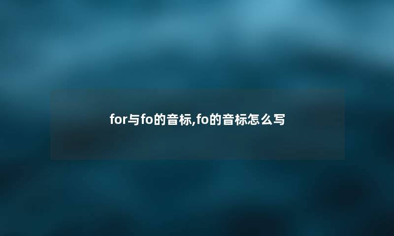 for与fo的音标,fo的音标怎么写 for与fo的音标,fo的音标怎么写