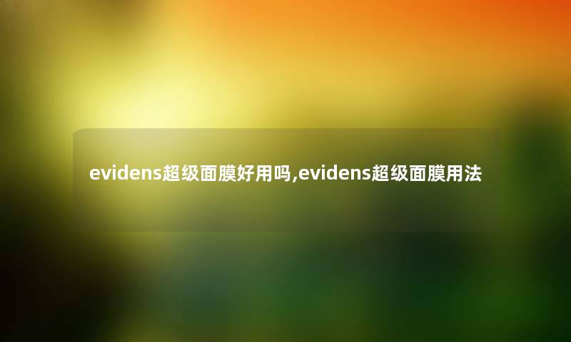 evidens超级面膜好用吗,evidens超级面膜用法 evidens超级面膜好用吗,evidens超级面膜用法