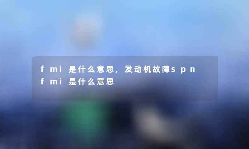 fmi是什么意思,发动机故障spn fmi是什么意思 fmi是什么意思,发动机故障spn fmi是什么意思