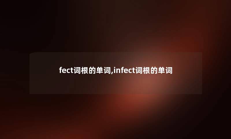 fect词根的单词,infect词根的单词 fect词根的单词,infect词根的单词