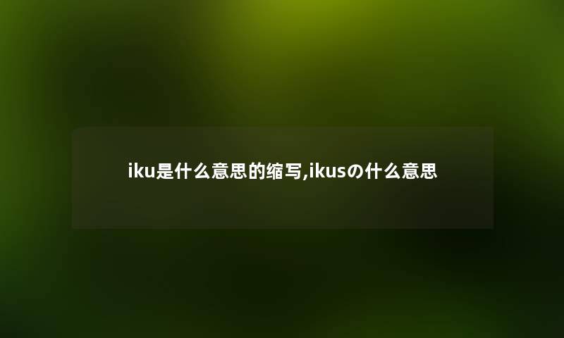 iku是什么意思的缩写,ikusの什么意思 iku是什么意思的缩写,ikusの什么意思