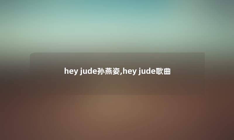hey jude孙燕姿,hey jude歌曲 hey jude孙燕姿,hey jude歌曲