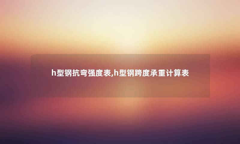 h型钢抗弯强度表,h型钢跨度承重计算表 h型钢抗弯强度表,h型钢跨度承重计算表