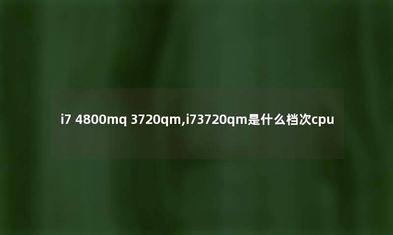 i7 4800mq 3720qm,i73720qm是什么档次cpu i7 4800mq 3720qm,i73720qm是什么档次cpu
