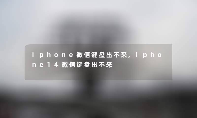 iphone微信键盘出不来,iphone14微信键盘出不来 iphone微信键盘出不来,iphone14微信键盘出不来