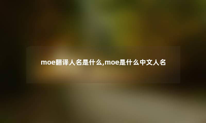 moe翻译人名是什么,moe是什么中文人名 moe翻译人名是什么,moe是什么中文人名