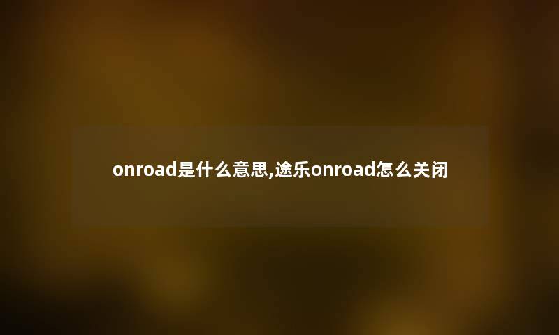 onroad是什么意思,途乐onroad怎么关闭 onroad是什么意思,途乐onroad怎么关闭