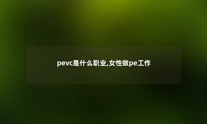 pevc是什么职业,女性做pe工作 pevc是什么职业,女性做pe工作