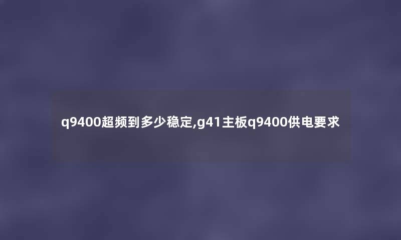 q9400超频到多少稳定,g41主板q9400供电要求 q9400超频到多少稳定,g41主板q9400供电要求