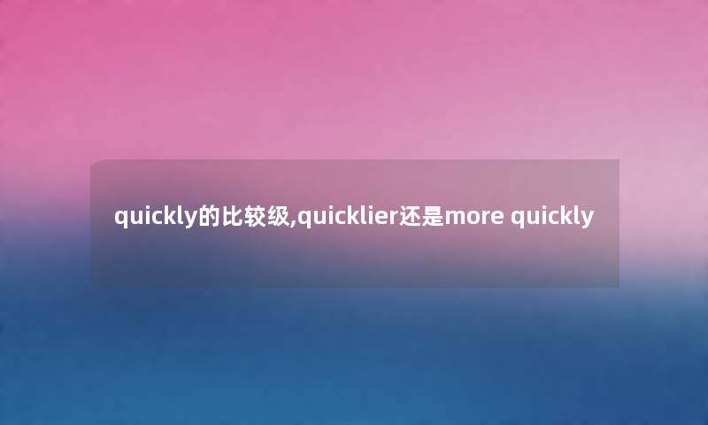 quickly的比较级,quicklier还是more quickly quickly的比较级,quicklier还是more quickly