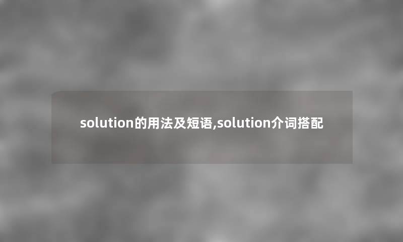 solution的用法及短语,solution介词搭配 solution的用法及短语,solution介词搭配