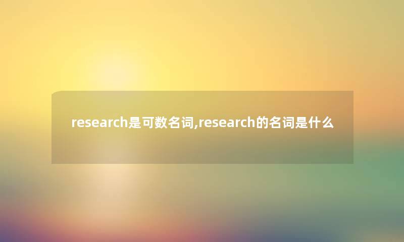 research是可数名词,research的名词是什么 research是可数名词,research的名词是什么