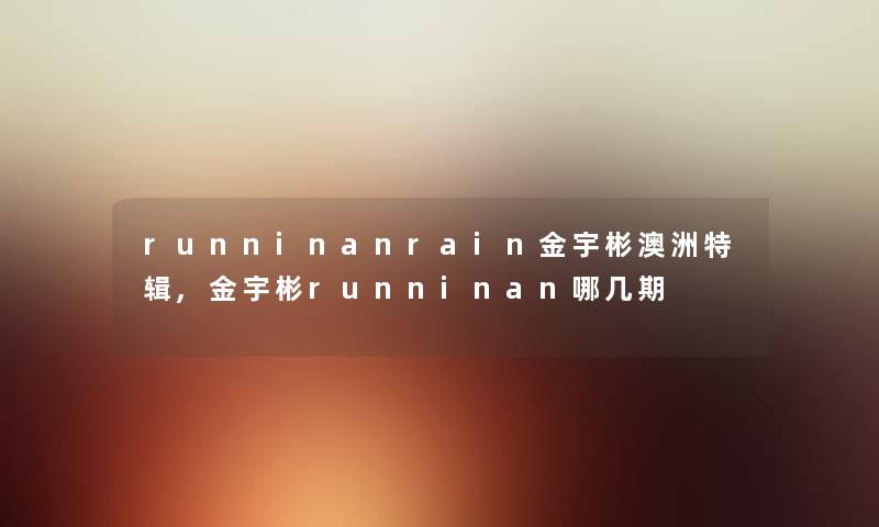 runninanrain金宇彬澳洲特辑,金宇彬runninan哪几期 runninanrain金宇彬澳洲特辑,金宇彬runninan哪几期