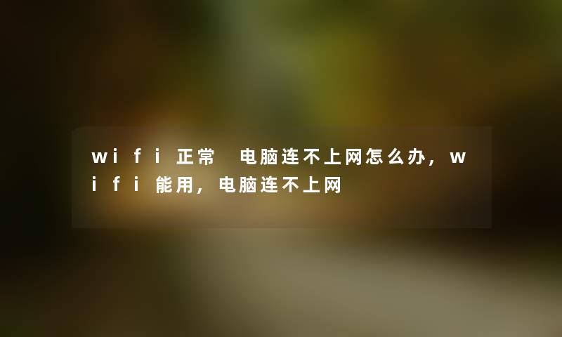 wifi正常 电脑连不上网怎么办,wifi能用,电脑连不上网 wifi正常 电脑连不上网怎么办,wifi能用,电脑连不上网