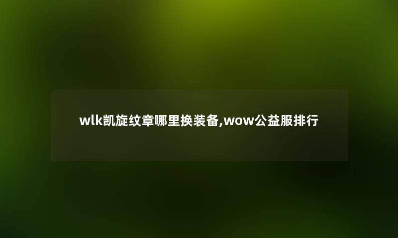wlk凯旋纹章哪里换装备,wow公益服整理 wlk凯旋纹章哪里换装备,wow公益服整理
