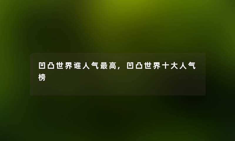 凹凸世界谁人气高,凹凸世界一些人气榜 凹凸世界谁人气高,凹凸世界一些人气榜