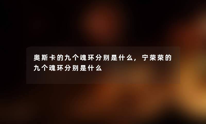 奥斯卡的九个魂环分别是什么,宁荣荣的九个魂环分别是什么 奥斯卡的九个魂环分别是什么,宁荣荣的九个魂环分别是什么