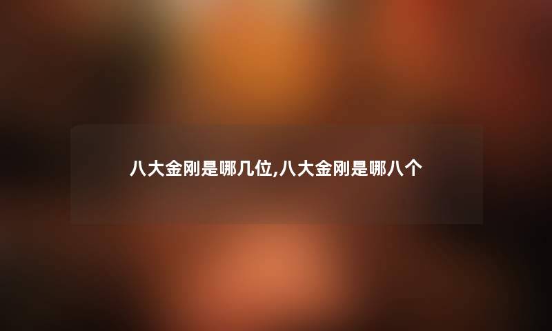 八大金刚是哪几位,八大金刚是哪八个 八大金刚是哪几位,八大金刚是哪八个