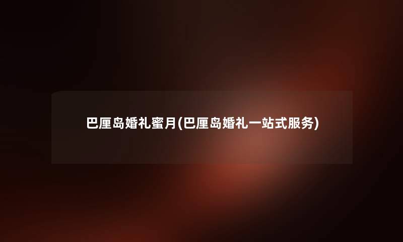 巴厘岛婚礼蜜月(巴厘岛婚礼一站式服务) 巴厘岛婚礼蜜月(巴厘岛婚礼一站式服务)