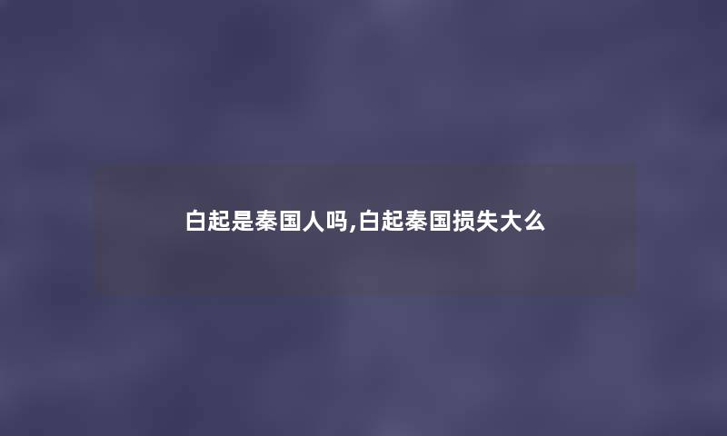 白起是秦国人吗,白起秦国大么 白起是秦国人吗,白起秦国大么