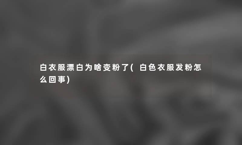 白衣服漂白为啥变粉了(白色衣服发粉怎么回事) 白衣服漂白为啥变粉了(白色衣服发粉怎么回事)