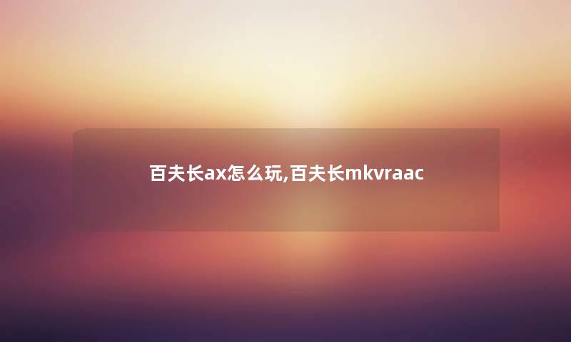 百夫长ax怎么玩,百夫长mkvraac 百夫长ax怎么玩,百夫长mkvraac